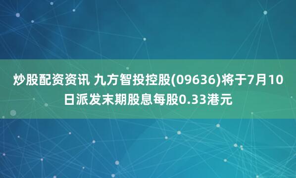 炒股配资资讯 九方智投控股(09636)将于7月10日派发末期股息每股0.33港元