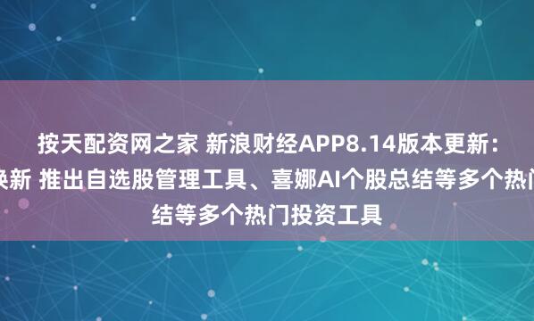 按天配资网之家 新浪财经APP8.14版本更新：投资社区焕新 推出自选股管理工具、喜娜AI个股总结等多个热门投资工具