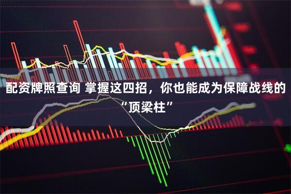 配资牌照查询 掌握这四招，你也能成为保障战线的“顶梁柱”