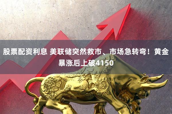 股票配资利息 美联储突然救市、市场急转弯！黄金暴涨后上破4150